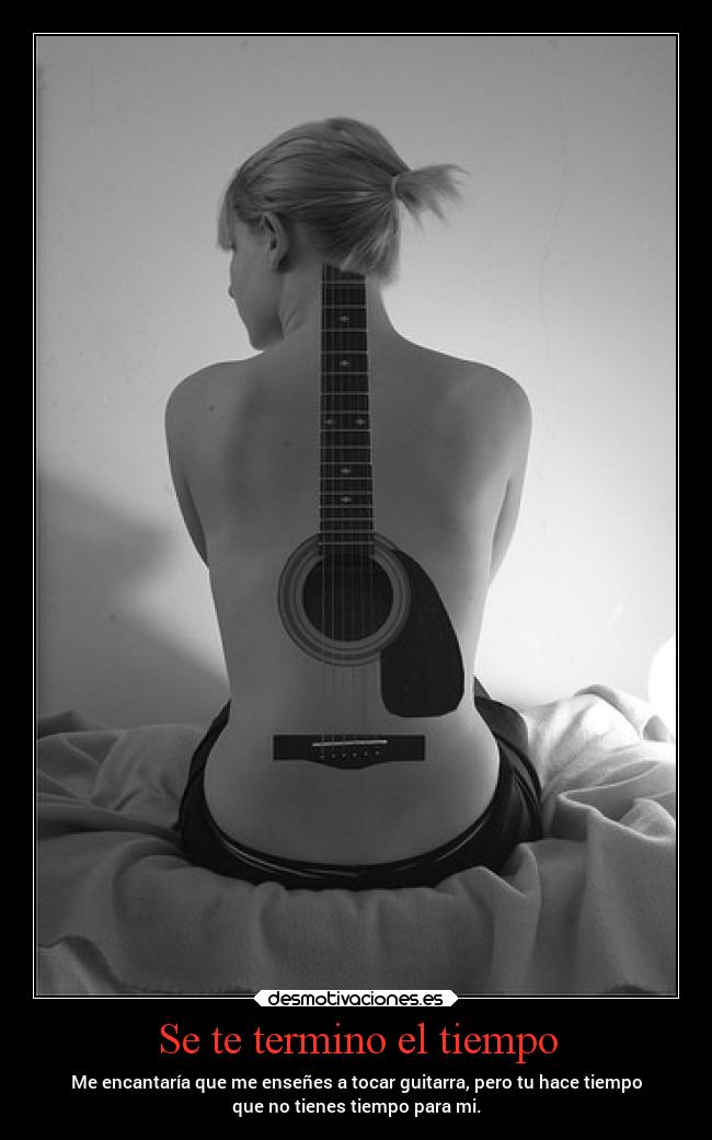 Se te termino el tiempo - Me encantaría que me enseñes a tocar guitarra, pero tu hace tiempo
que no tienes tiempo para mi.