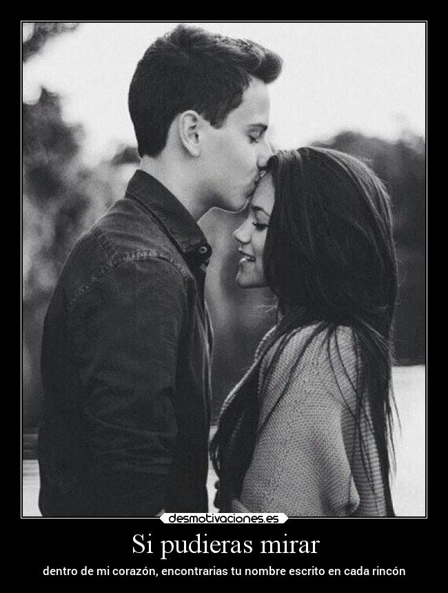 Si pudieras mirar - dentro de mi corazón, encontrarias tu nombre escrito en cada rincón