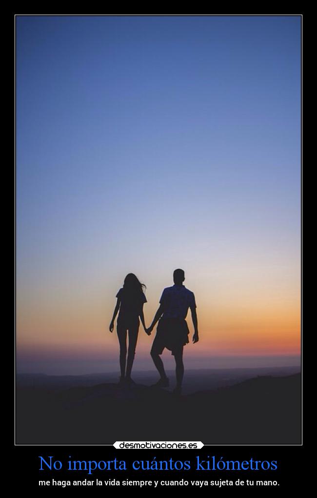 No importa cuántos kilómetros - me haga andar la vida siempre y cuando vaya sujeta de tu mano.