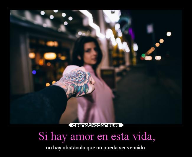Si hay amor en esta vida, -