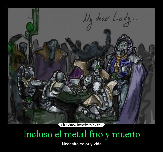 Incluso el metal frío y muerto - Necesita calor y vida