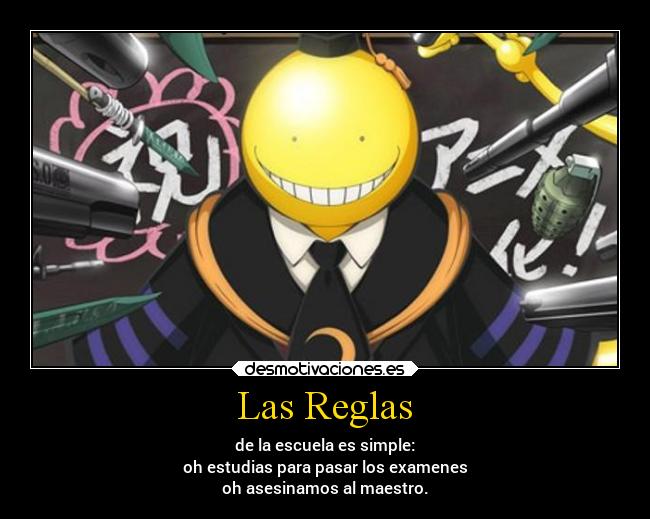 Las Reglas - de la escuela es simple:
oh estudias para pasar los examenes
oh asesinamos al maestro.