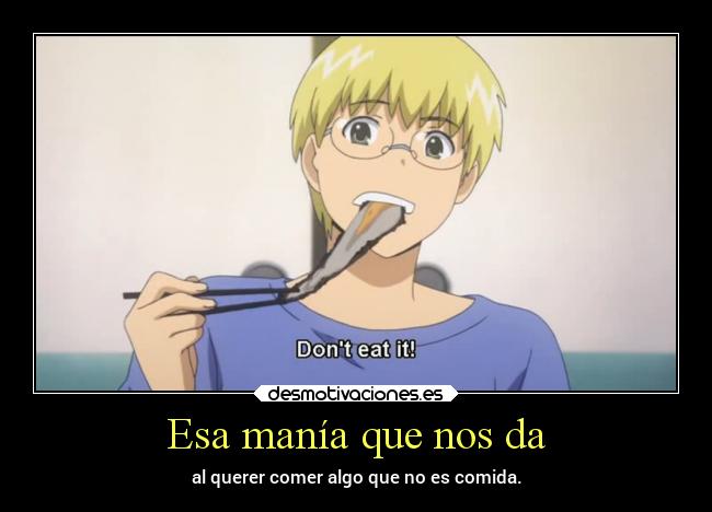 Esa manía que nos da - al querer comer algo que no es comida.