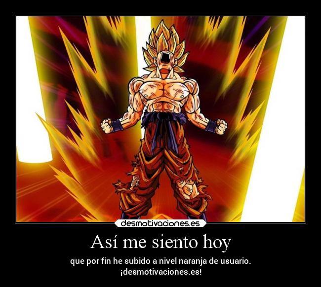 Así me siento hoy - que por fin he subido a nivel naranja de usuario.
¡desmotivaciones.es!