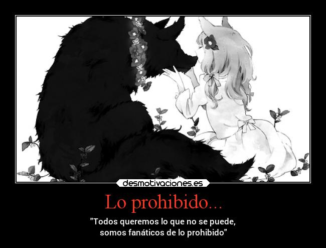 Lo prohibido... - Todos queremos lo que no se puede,
somos fanáticos de lo prohibido