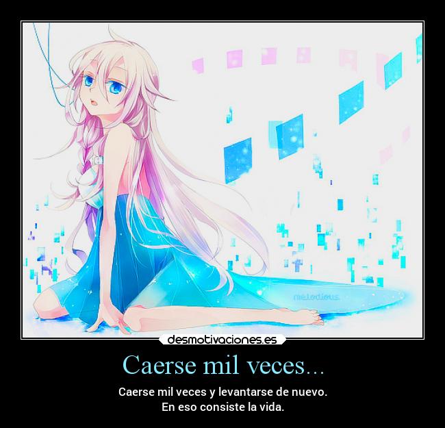 Caerse mil veces... - Caerse mil veces y levantarse de nuevo.
En eso consiste la vida.