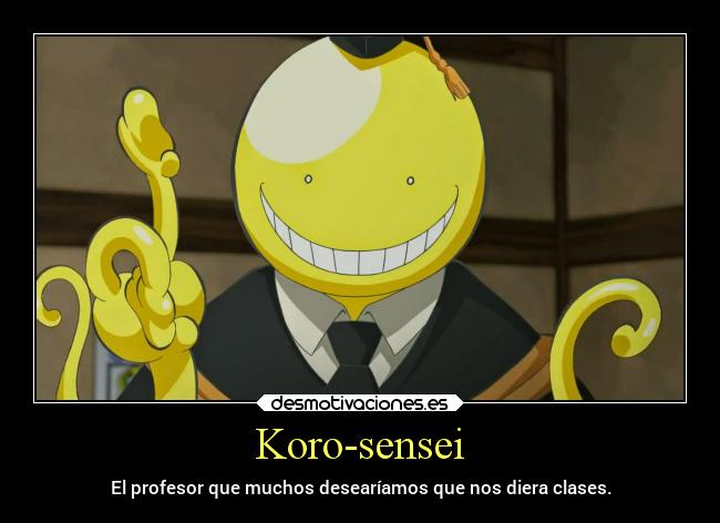 Koro-sensei - El profesor que muchos desearíamos que nos diera clases.