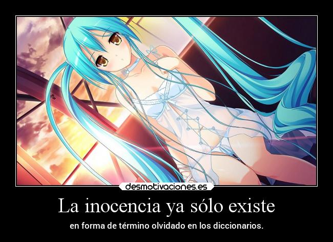 La inocencia ya sólo existe - en forma de término olvidado en los diccionarios.