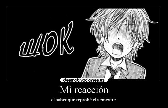 Mi reacción - al saber que reprobé el semestre.