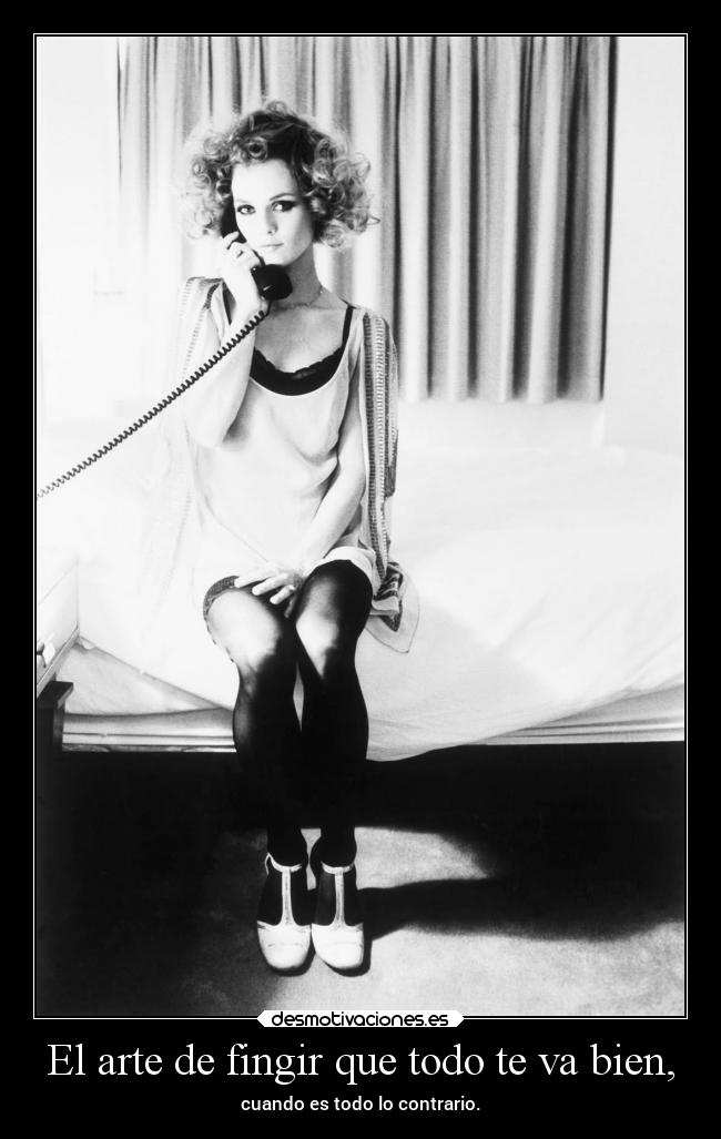 El arte de fingir que todo te va bien, - cuando es todo lo contrario.