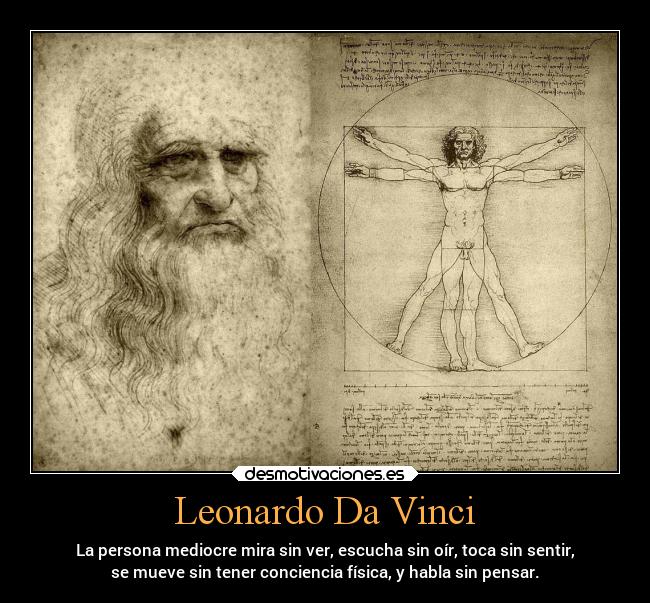 Leonardo Da Vinci - La persona mediocre mira sin ver, escucha sin oír, toca sin sentir,
se mueve sin tener conciencia física, y habla sin pensar.