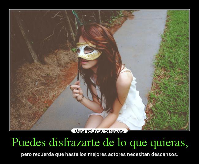 Puedes disfrazarte de lo que quieras, -