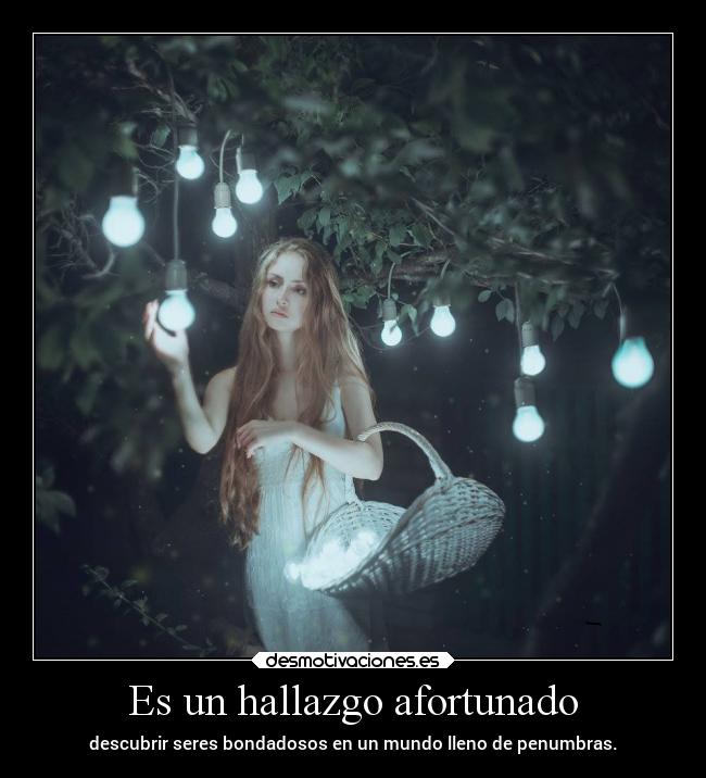 Es un hallazgo afortunado - descubrir seres bondadosos en un mundo lleno de penumbras.