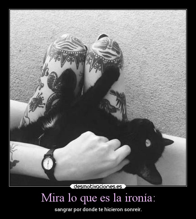 Mira lo que es la ironía: - sangrar por donde te hicieron sonreír.