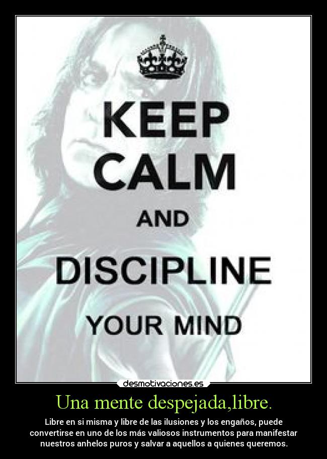 Una mente despejada,libre. - Libre en si misma y libre de las ilusiones y los engaños, puede
convertirse en uno de los más valiosos instrumentos para manifestar
nuestros anhelos puros y salvar a aquellos a quienes queremos.