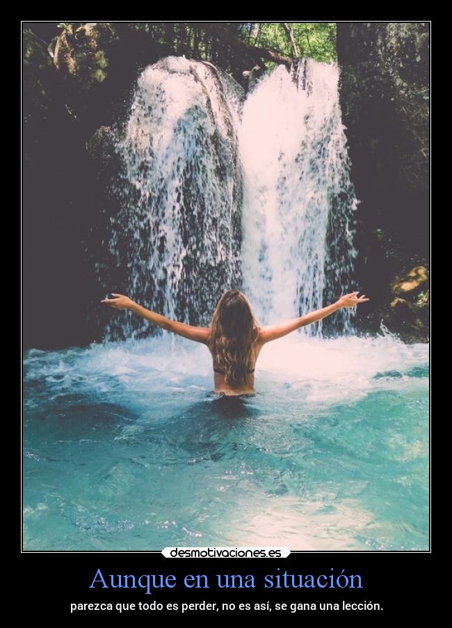 Aunque en una situación - parezca que todo es perder, no es así, se gana una lección.