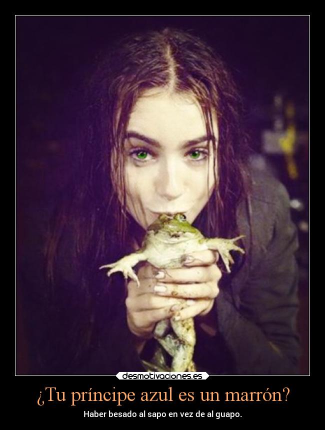 ¿Tu príncipe azul es un marrón? - Haber besado al sapo en vez de al guapo.