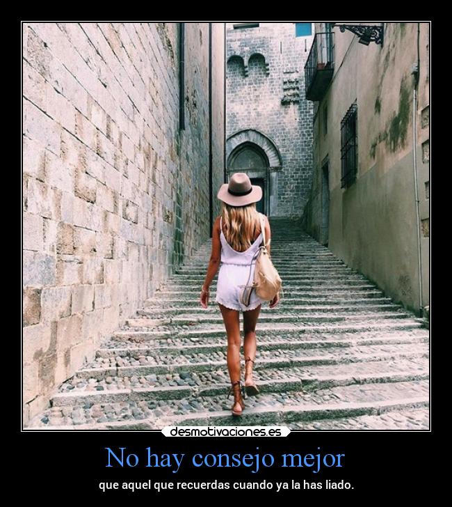 No hay consejo mejor - que aquel que recuerdas cuando ya la has liado.