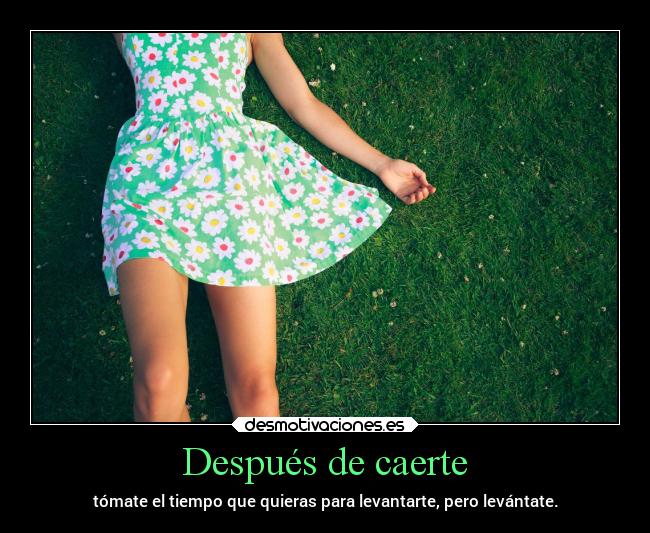Después de caerte - tómate el tiempo que quieras para levantarte, pero levántate.