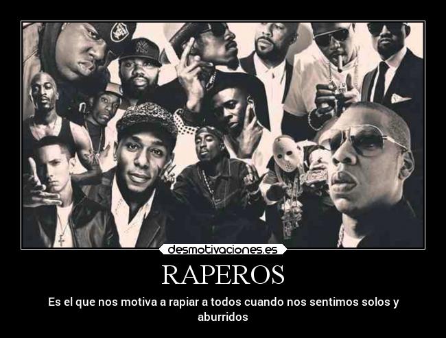 RAPEROS - Es el que nos motiva a rapiar a todos cuando nos sentimos solos y
aburridos