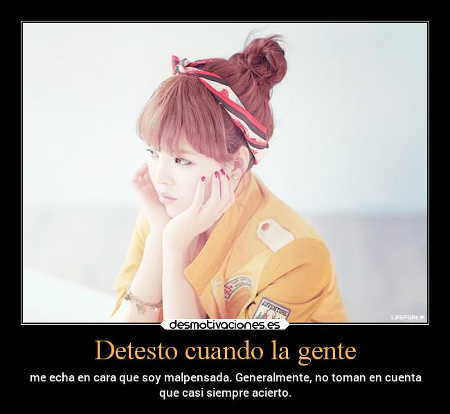 Detesto cuando la gente - me echa en cara que soy malpensada. Generalmente, no toman en cuenta
que casi siempre acierto.