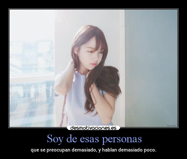 Soy de esas personas - que se preocupan demasiado, y hablan demasiado poco.