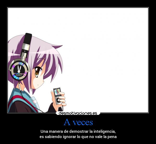 A veces - Una manera de demostrar la inteligencia,
es sabiendo ignorar lo que no vale la pena