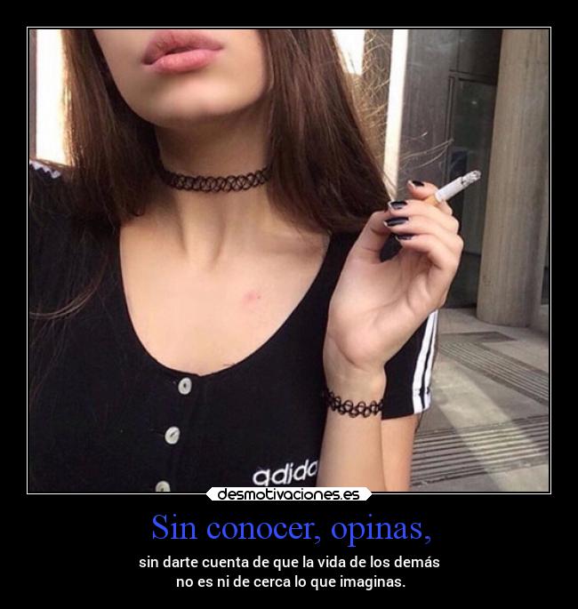 Sin conocer, opinas, - sin darte cuenta de que la vida de los demás
 no es ni de cerca lo que imaginas.