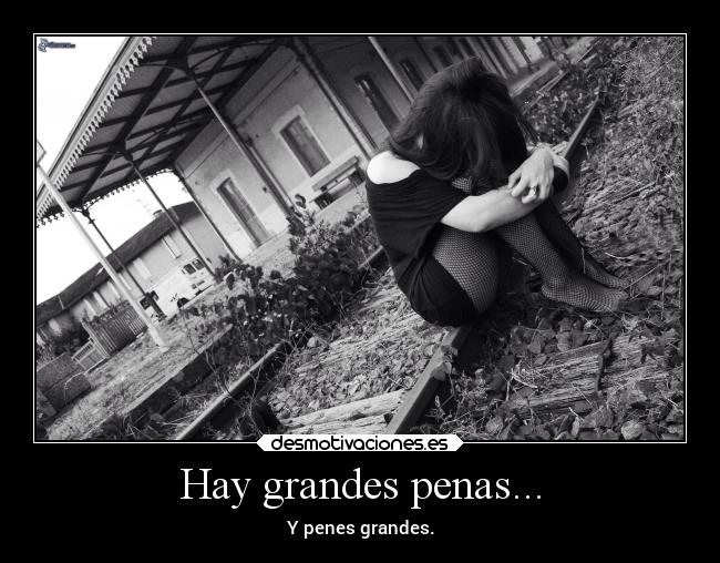Hay grandes penas... - Y penes grandes.