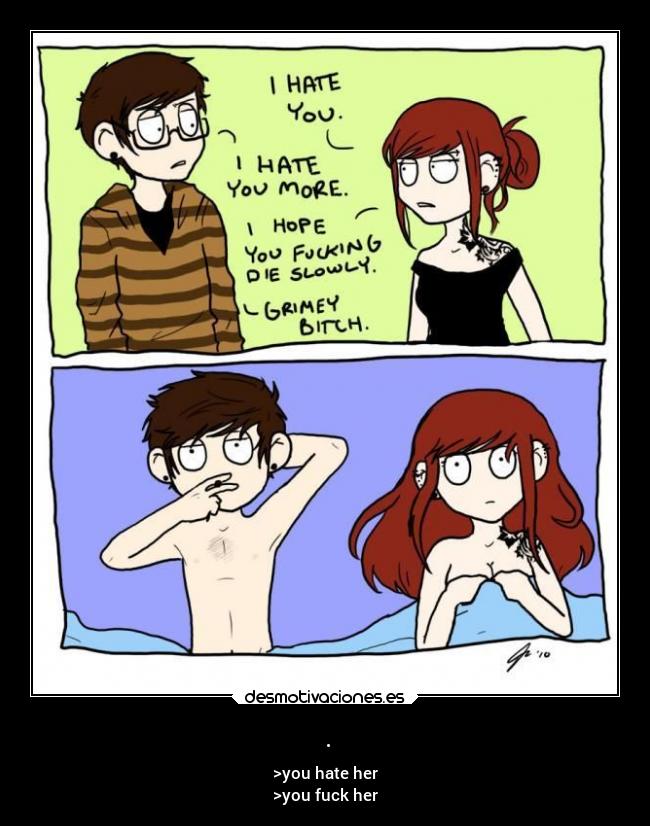 . - >you hate her
>you fuck her