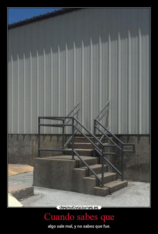 Cuando sabes que - algo sale mal, y no sabes que fue.