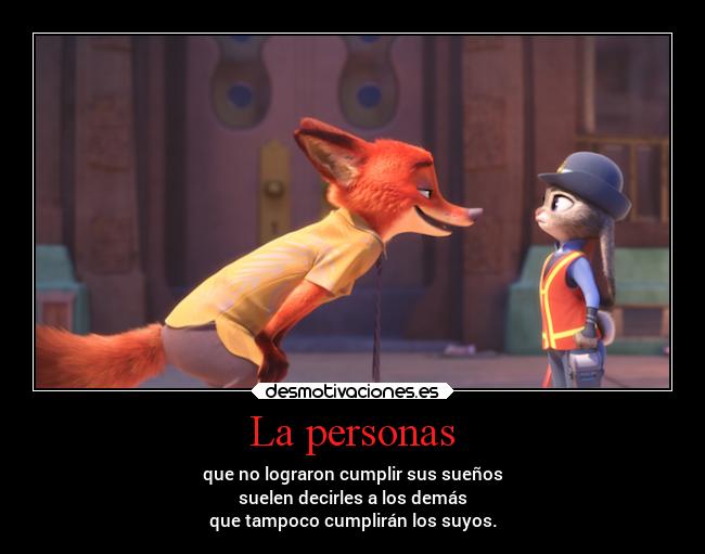 La personas - que no lograron cumplir sus sueños
suelen decirles a los demás
que tampoco cumplirán los suyos.