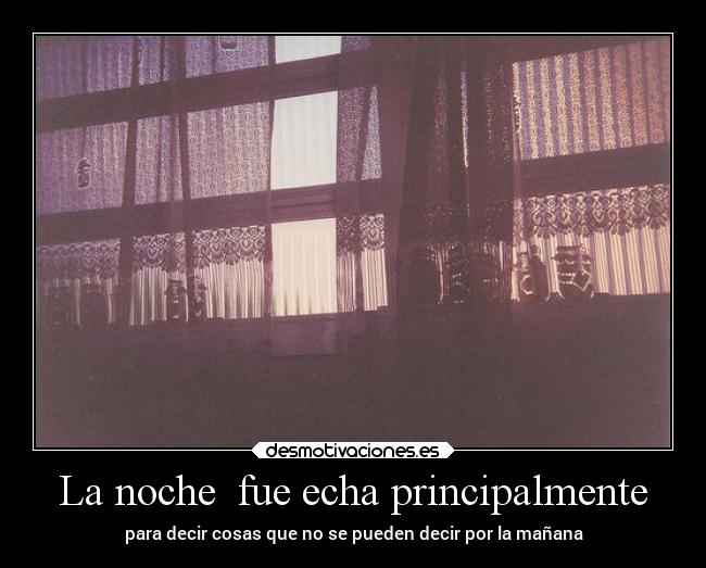 La noche  fue echa principalmente - para decir cosas que no se pueden decir por la mañana