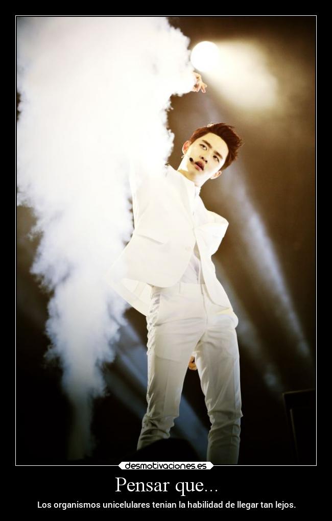 Pensar que... - Los organismos unicelulares tenian la habilidad de llegar tan lejos.