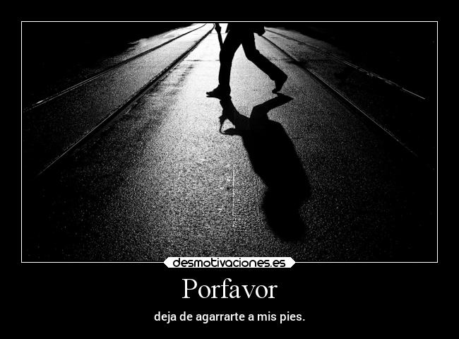 Porfavor - deja de agarrarte a mis pies.