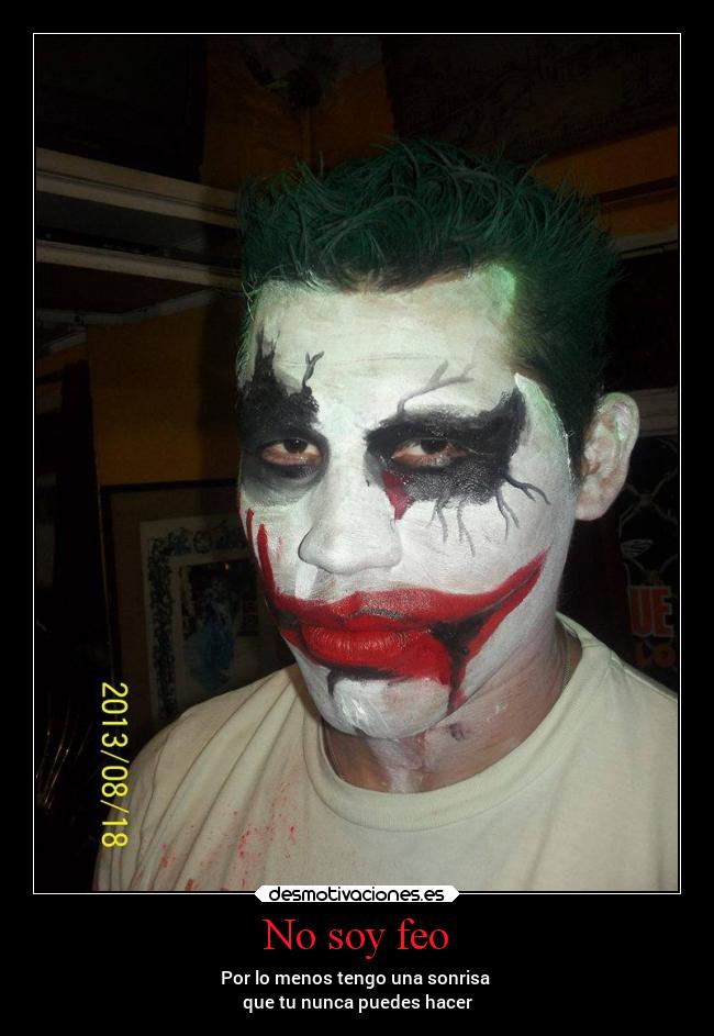 No soy feo - Por lo menos tengo una sonrisa
que tu nunca puedes hacer