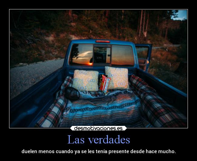 Las verdades - duelen menos cuando ya se les tenía presente desde hace mucho.
