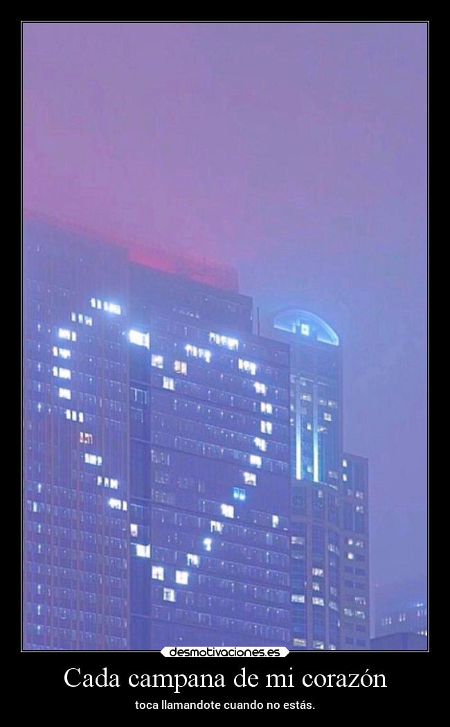 Cada campana de mi corazón - toca llamandote cuando no estás.