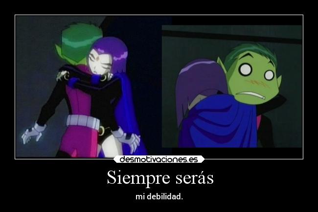 Siempre serás - mi debilidad.