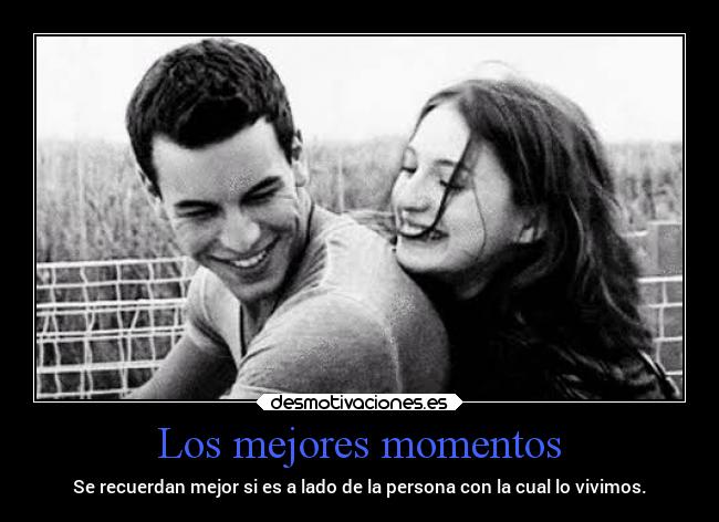 Los mejores momentos - Se recuerdan mejor si es a lado de la persona con la cual lo vivimos.