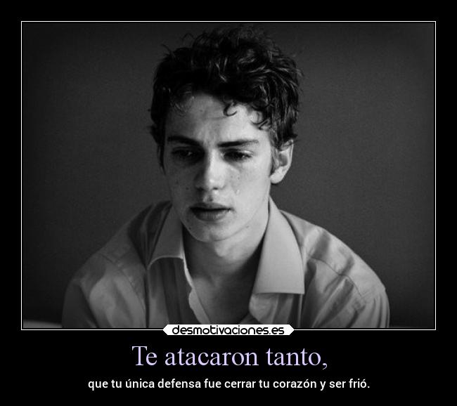 Te atacaron tanto, -