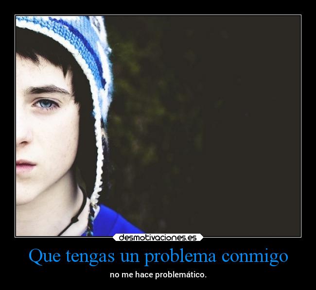 Que tengas un problema conmigo -