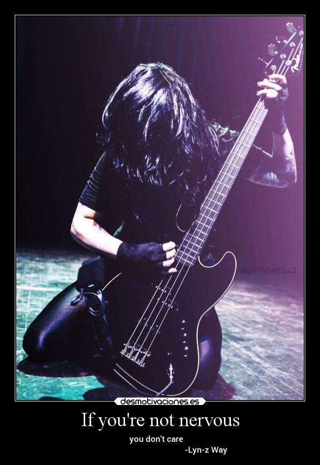 If youre not nervous - you dont care
-Lyn-z Way