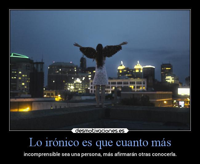 Lo irónico es que cuanto más -