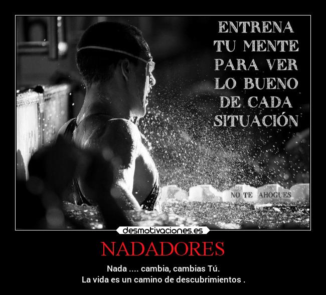 NADADORES - Nada .... cambia, cambias Tú.
La vida es un camino de descubrimientos .