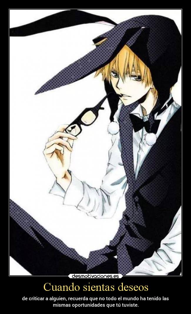 Cuando sientas deseos - de criticar a alguien, recuerda que no todo el mundo ha tenido las
mismas oportunidades que tú tuviste.