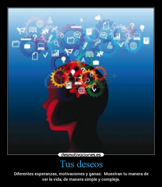 Tus deseos - Diferentes esperanzas, motivaciones y ganas: Muestran tu manera de
ver la vida, de manera simple y compleja.