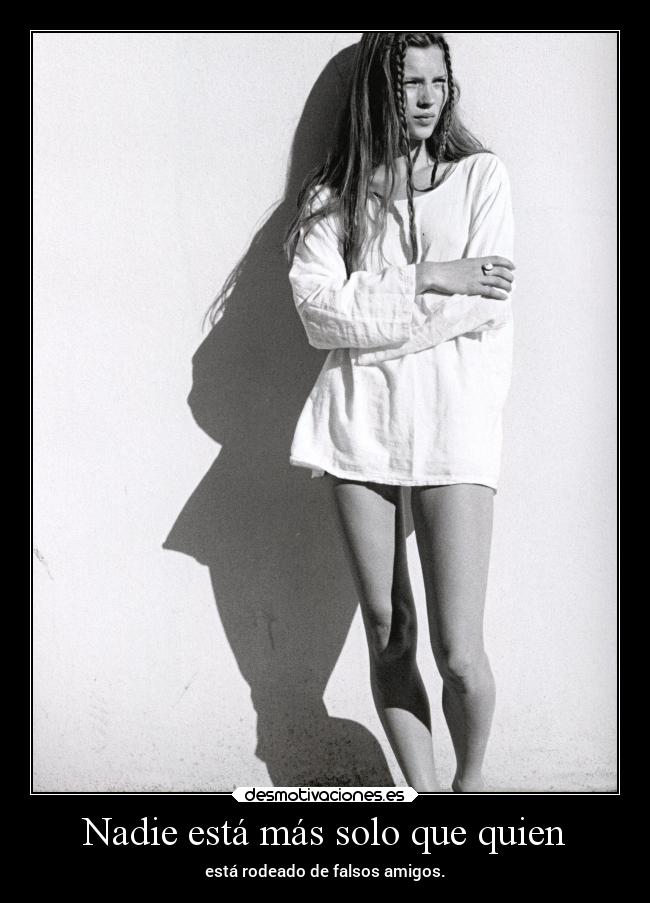 Nadie está más solo que quien - está rodeado de falsos amigos.