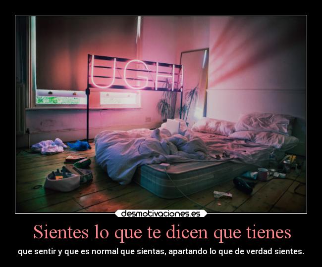 Sientes lo que te dicen que tienes - que sentir y que es normal que sientas, apartando lo que de verdad sientes.