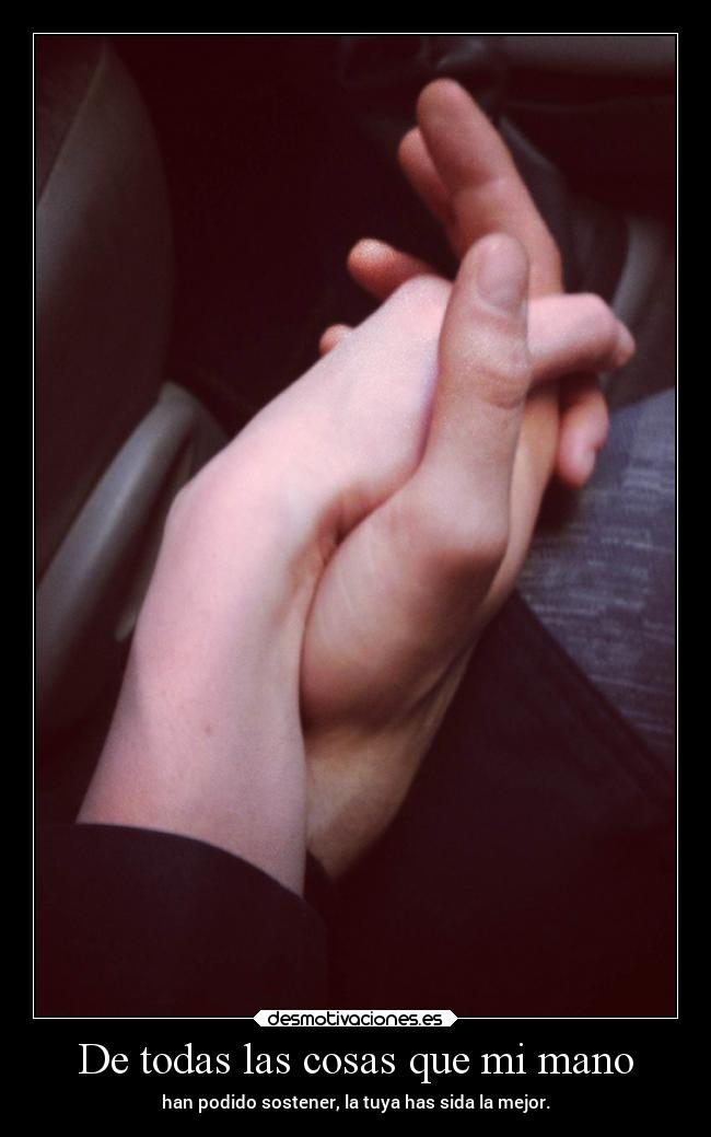 De todas las cosas que mi mano - han podido sostener, la tuya has sida la mejor.